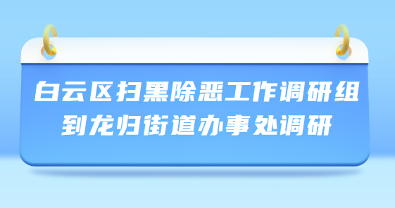 白云區掃黑除惡工作調研組到龍歸街道辦事處調研