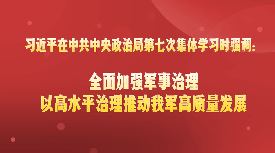 習(xí)近平在中共中央政治局第七次集體學(xué)習(xí)時強(qiáng)調(diào)：全面加強(qiáng)軍事治理?以高水平治理推動我軍高質(zhì)量發(fā)展
